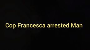 Cop Francesca arrested Man