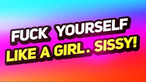 Fuck Yourself Like A Girl, Sissy!