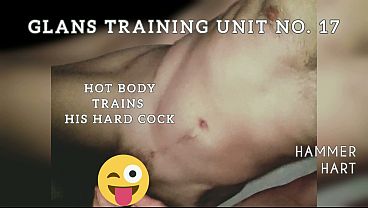 Glans Training Unit No. 17 - Hot Body Trains His Hard Cock