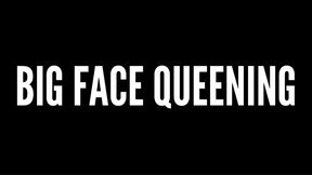 Big Face Queening