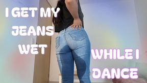 I GET MY JEANS WET WHILE I DANCE