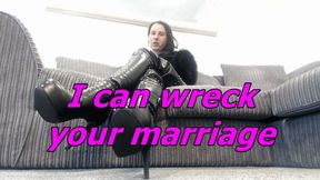 I can wreck your marriage and you know it