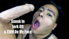 Sneek In, Jerk Off &amp; Cum On My Face