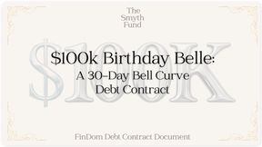 $100k Birthday Belle: A 30-Day Bell Curve Debt Contract for $100k by Ms Smyth of The Smyth Fund { FinDom Debt Contract Document }