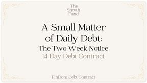A Small Matter of Daily Debt: The Two Week Notice { FinDom Debt Contract }