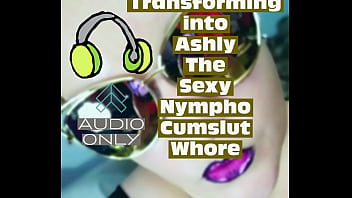 Transforming into Ashly The Sexy Nympho Cumslut Whore by Goddess Lana