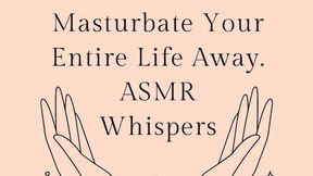 Masturbate Your Entire Life Away ASMR Whisper