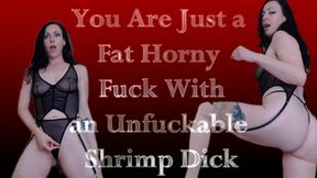 You Are Just a Fat Horny Fuck With an Unfuckable Shrimp Dick