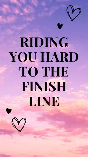 Riding You Hard to the Finish Line