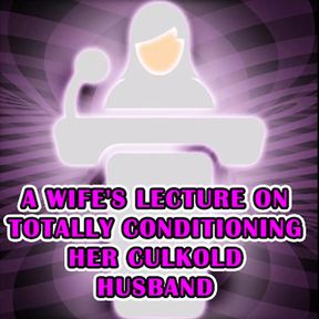 A Wife&#039;s Lecture on Totally Conditioning Her Culkold Husband