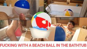 Fucking with a beach ball in the bathtub