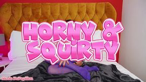 horny and squirty