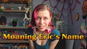 Moaning Eric's Name