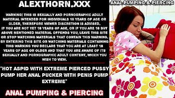 Hot Aspid with extreme pierced pussy pump her anal pucker with penis pump extreme