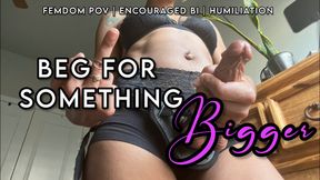 Beg for Something Bigger