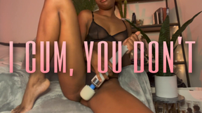 I Cum, You Don't