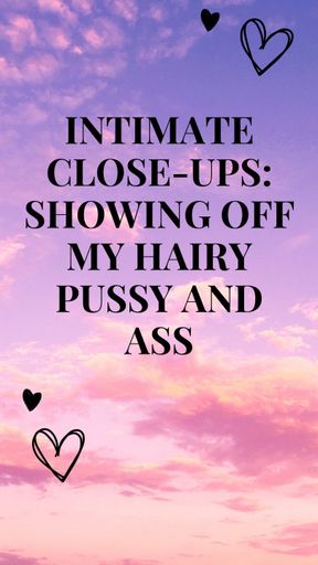 Intimate Close-ups: Showing off My Hairy Pussy and Ass