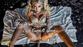 You Want to Cum on Me Then Earn It! Goon
