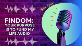 Findom: Your Purpose is to Fund My Life AUDIO ONLY