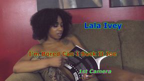 Lala Ivey - I'm bored Can I Suck It Joe 1st Camera