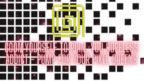 Goon Yourself to Ruin, You Hopeless Addict - Pump for Your Pixel Queens