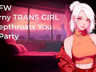 Lustful TRANS CUTIE Deepthroats Your Overweight Shlong At Party! - NSFW - Audio Porn 18+ - Blowjob
