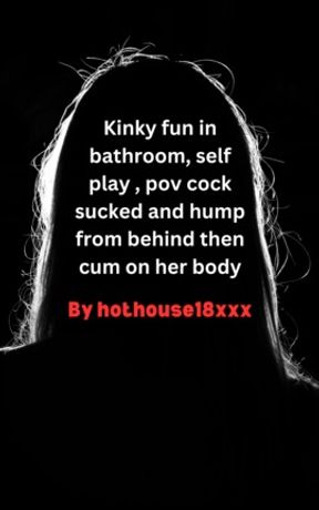 Kinky fun in bathroom,  self play , pov cock sucked and hump from behind then cum on her body