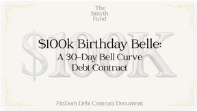 $100k Birthday Belle: A 30-Day Bell Curve Debt Contract for $100k by Ms Smyth of The Smyth Fund { FinDom Debt Contract Document }