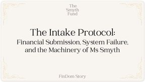 The Intake Protocol: Financial Submission, System Failure, and the Machinery of Ms Smyth written by Ms Smyth of The Smyth Fund { FinDom Story }