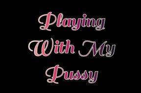Playing With My Pussy