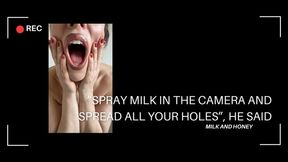 SPRAY MILK IN THE CAMERA AND SPREAD ALL YOUR HOLES, HE SAID