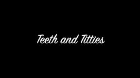 Teeth and Titties