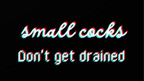 Small Cocks Don't Get Drained!