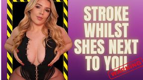 Stroke whilst she is next to you