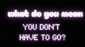 What do you mean you don’t have to go? *Poke* (PART 1)