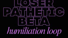 LOSER PATHETIC BETA HUMILIATION LOOP