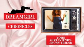 Dreamgirl Chronicles: Your Girlfriend’s Ebony Friend