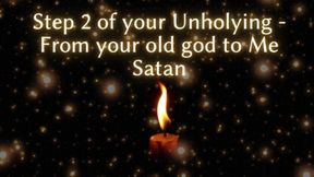 Step 2 of Your Unholying - From Your Old God to Me Satan