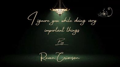 I Ignore You While Doing Very Important Things