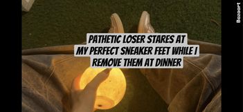 Pathetic Loser Stares at My Perfect Sneaker Feet While I Remove Them at Dinner