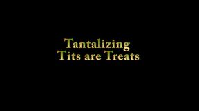 Tantalizing Tits are Treats