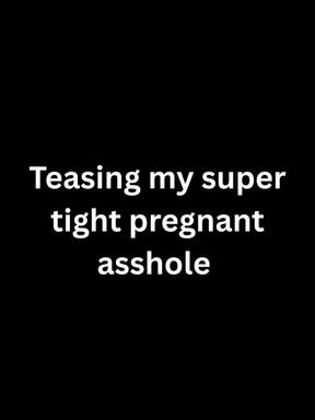 Teasing my super tight pregnant asshole