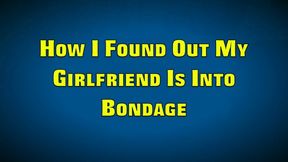 HOW I FOUND OUT MY GIRLFRIEND IS INTO BONDAGE (MP4 FORMAT)