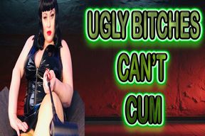UGLY BITCHES CAN'T CUM