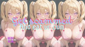 GET SCAMMED AND EAT YOUR CUM FOR ME!
