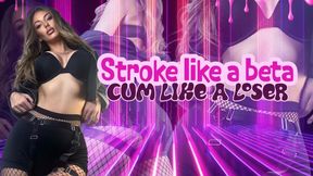 Stroke like a beta, cum like a loser.