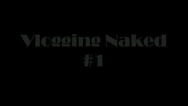 VLOGGING NAKED (#1) &bull_ HOW AN INTERNET HOE SPENDS HER TIME
