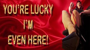 YOU'RE LUCKY I'M EVEN HERE