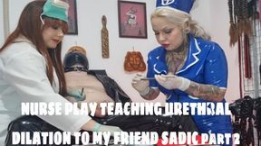 NURSE PLAY TEACHING URETHRAL DILATION TO MY FRIEND SADIC part 2