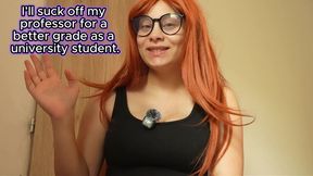 I’ll play a university student who gives her professor a blowjob for a better grade—since I didn't study enough and need to make up for it somehow—and then he fucks my pussy.